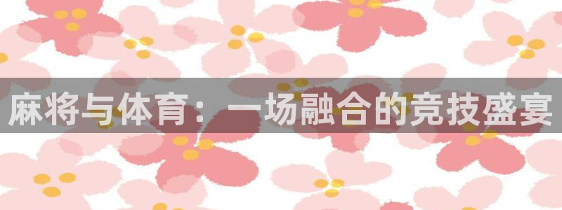 九球体育app官方网站：麻将与体育：一场融合的竞技盛宴