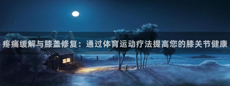 九球体育nba赛事：疼痛缓解与膝盖修复：通过体育运动疗法提高您的膝关节健康