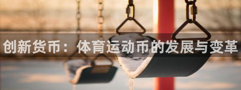 九球体育app下载苹果版：创新货币：体育运动币的发展与变革