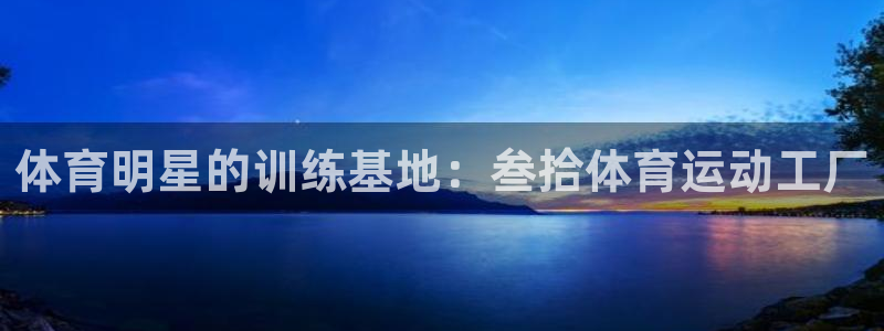 九球体育nba赛事：体育明星的训练基地：叁拾体育运动工厂